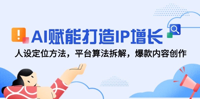 AI赋能打造IP增长，人设定位方法，平台算法拆解，爆款内容创作-聚业