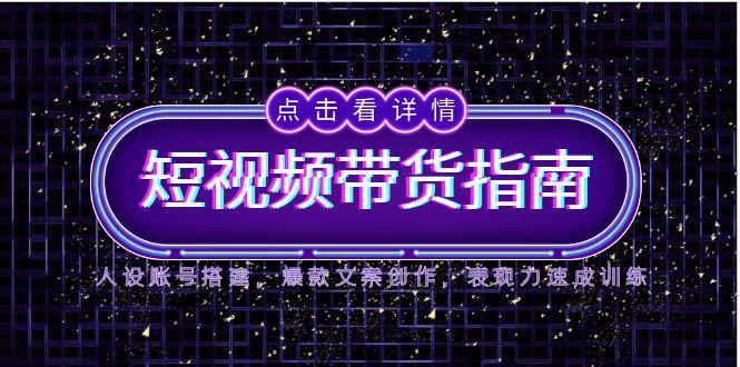 2025短视频带货指南，人设账号搭建，爆款文案创作，表现力速成训练-聚业