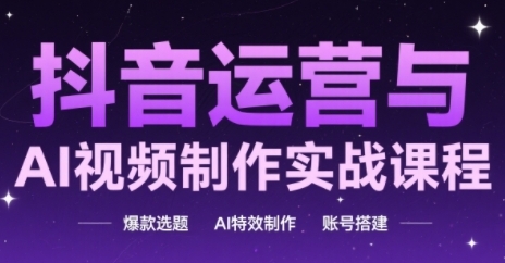 抖音运营与AI视频制作实战课程，爆款选题-AI特效制作-账号搭建-聚业