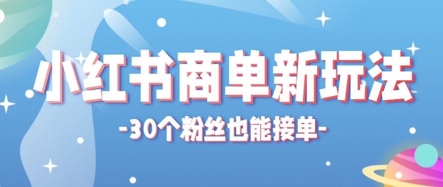 小红书商单新玩法，30个粉丝也能接单，一个月接三单赚了150+！适合新手小白操作-聚业