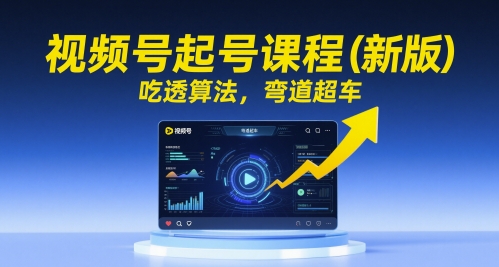 视频号起号课程(新版)，吃透算法，弯道超车-聚业