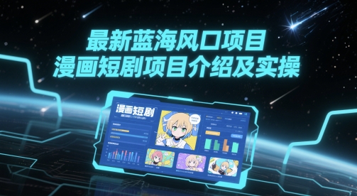 最新蓝海风口项目，漫画短剧项目介绍及实操-聚业
