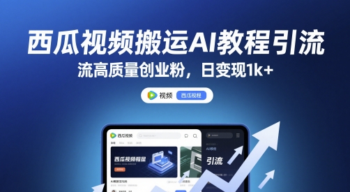 西瓜视频搬运AI教程引流高质量创业粉，日变现1k+【揭秘】-聚业