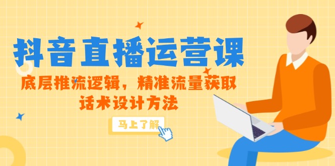 5月新课-抖音直播运营课，底层推流逻辑，精准流量获取，话术设计方法-聚业