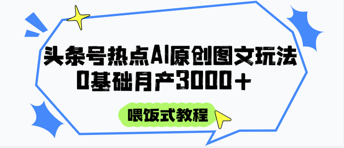 头条号热点AI图文攻略，喂饭式教程+0基础月产3000+-聚业