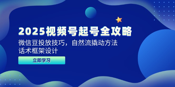2025视频号起号全攻略，微信豆投放技巧，自然流撬动方法，话术框架设计-聚业