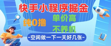 快手小程序掘金，纯0撸，单价高不养机 利用空闲时间做一做，一天好几张【揭秘】-聚业