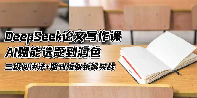 DeepSeek论文写作课，AI赋能选题到润色，三级阅读法+期刊框架拆解实战-聚业