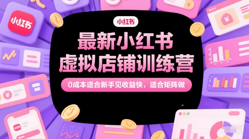 最新小红书虚拟店铺训练营，0成本适合新手见收益快，适合矩阵做-聚业