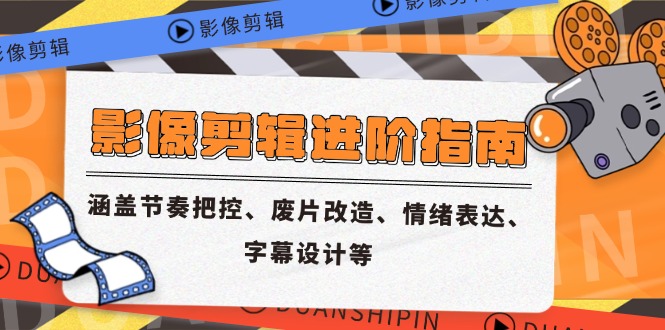 影像剪辑进阶指南，涵盖节奏把控、废片改造、情绪表达、字幕设计等-聚业