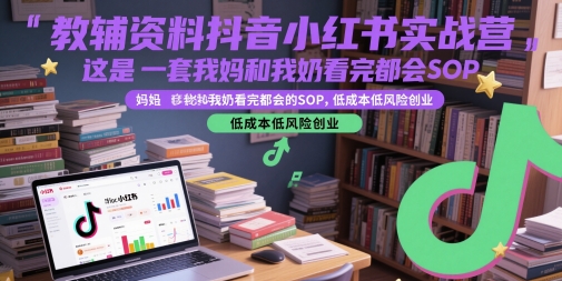 教辅资料抖音小红书实战营，这是一套我妈和我奶看完都会的SOP，低成本低风险创业-聚业