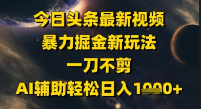 今日头条最新美女视频暴力掘金新玩法，一刀不剪，AI辅助轻松日入1k+-聚业