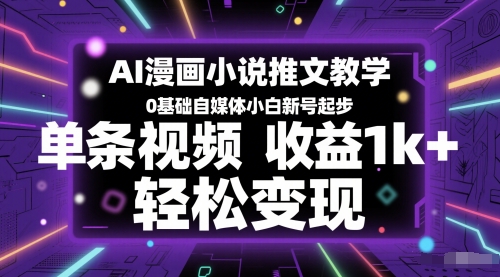 AI漫画小说推文教学，0基础自媒体小白新号起步，单条视频收益1k+，轻松变现-聚业