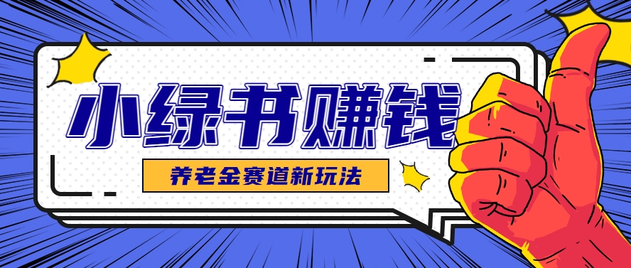 小绿书养老金赛道赚钱思路，利用业余时间轻松操作月入千元的副业项目-聚业