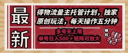 最新得物流量主托管计划，独家原创玩法，每天操作五分钟，多号无上限，单号日入5张+矩阵可放大【揭秘】-聚业