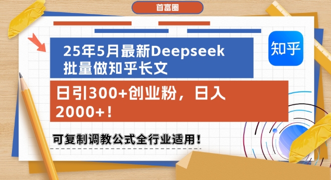 25年5月最新Deepseek批量做知乎长文，日引300+创业粉，日入1k+，可复制调教公式全行业适用-聚业