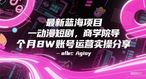 最新蓝海项目动漫短剧，商学院导师单抖音号一个月8W账号运营实操分享-聚业