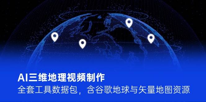 AI三维地理视频制作，全套工具数据包，含谷歌地球与矢量地图资源-聚业