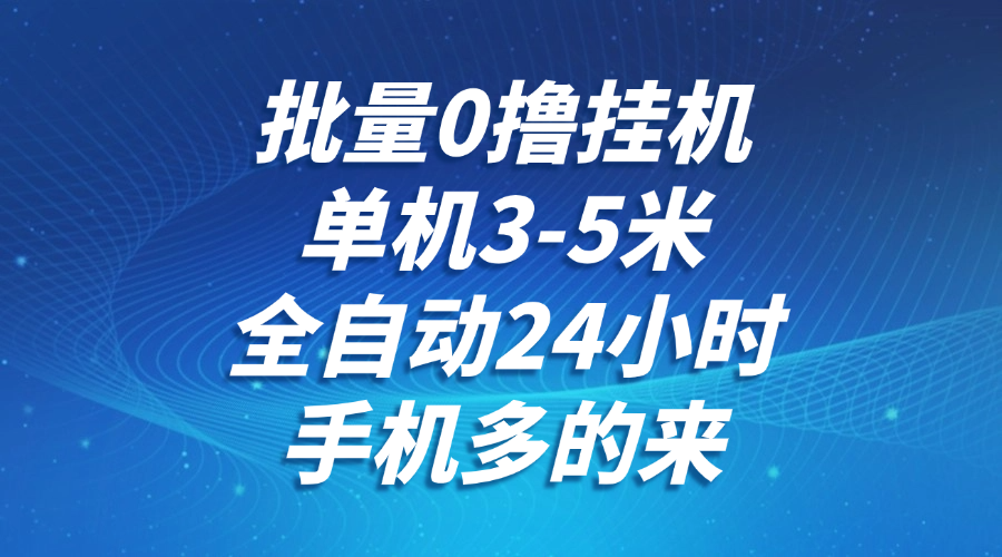 批量0撸全自动挂机，单机3-5米，全自动24小时，手机多的来，不养鸡，无风控，无限制-聚业