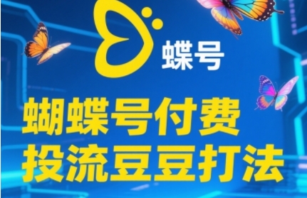 2025蝴蝶号付费投流豆豆打法，助新手快速掌握付费流量撬动自然流的核心玩法-聚业