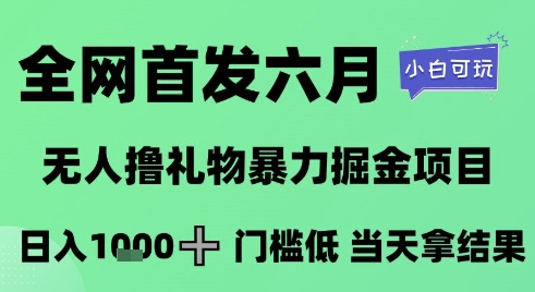 全网首发六月，无人撸礼物暴力掘金项目，日入1K+门槛低，当天拿结果，小白可玩【揭秘】-聚业