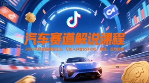 汽车赛道解说课程，2025年抖音新赛道玩法，可加入抖音伙伴计划，精选，签约独家-聚业