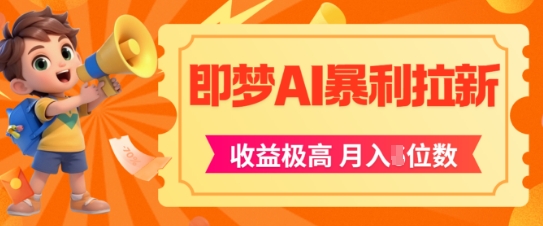 即梦app暴利拉新，收益上限极高，月入5位数，AI风口落地实操项目-聚业