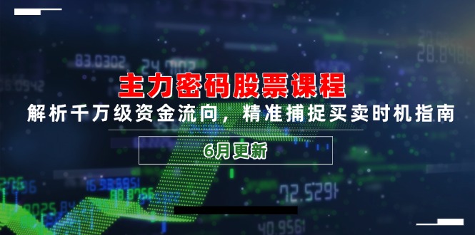 主力密码股票课程，解析千万级资金流向，精准捕捉买卖时机指南(6月更新-聚业