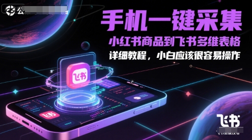 手机一键采集小红书商品到飞书多维表格，详细教程，小白应该很容易操作-聚业