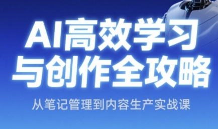 AI高效学习与创作全攻略，从笔记管理到内容生产实战课-聚业