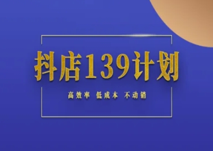 抖店139计划实录手册不动销起店实操方法论，高效率低成本不动销-聚业
