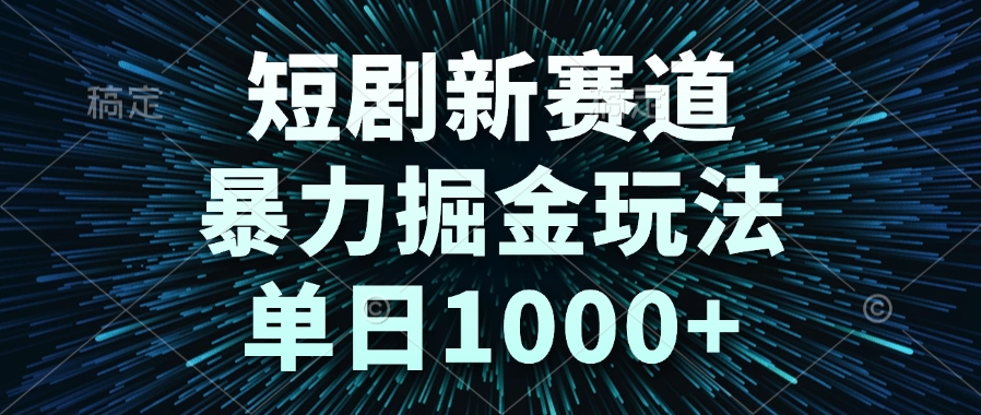 短剧新赛道，暴力掘金玩法，单日1000+-聚业