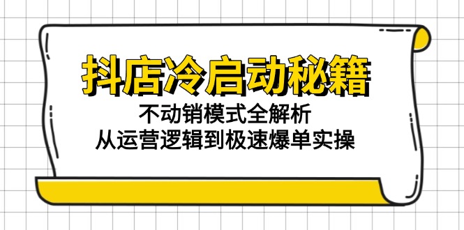 抖店冷启动秘籍：不动销模式全解析，从运营逻辑到极速爆单实操-聚业