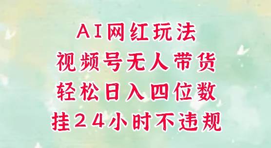 视频号无人直播带货，手机一挂自动爆单，AI网红玩法，带你解放双手，轻松日入四位数-聚业