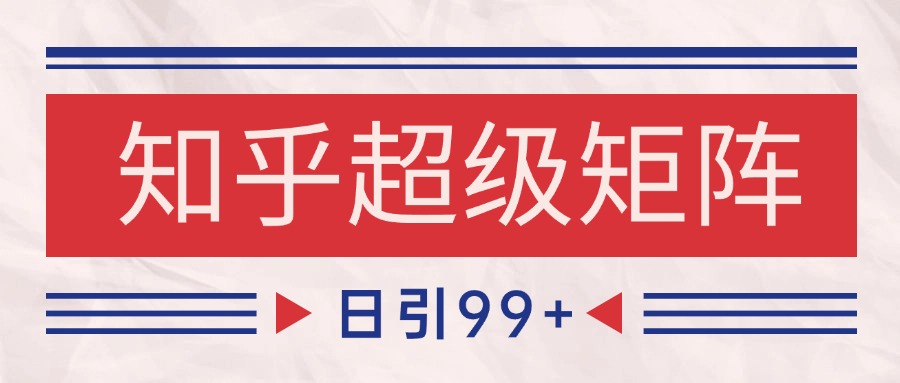 知乎超级矩阵玩法引流高质量精准粉SEO覆盖 日变现4000+-聚业
