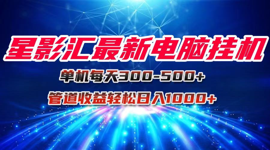 星影汇最新电脑挂机单机每天300+团队管道收益轻松日入1000+-聚业