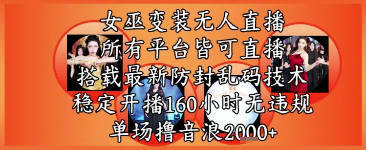 女巫变装直播最新玩法，所有直播平台皆可操作，稳定开播160小时无违规，单场撸音浪2k+-聚业