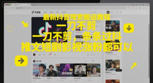 最新抖音搜索搬运教程，一刀不剪，条条过抖，推文短剧影视涨粉都可以-聚业