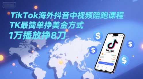 TikTok海外抖音中视频陪跑课程，TK最简单挣美金方式，1万播放挣8刀-聚业