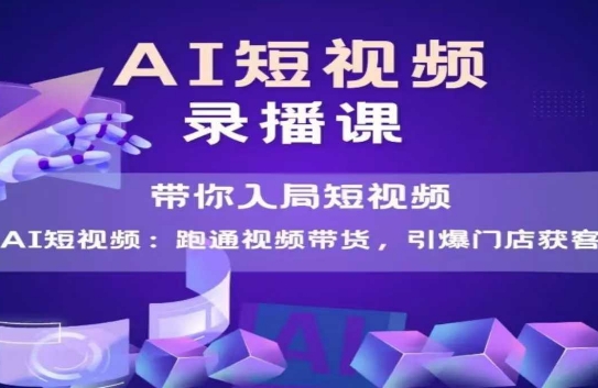 AI短视频爆款，带你入局短视频，跑通视频带货，引爆门店获客-聚业