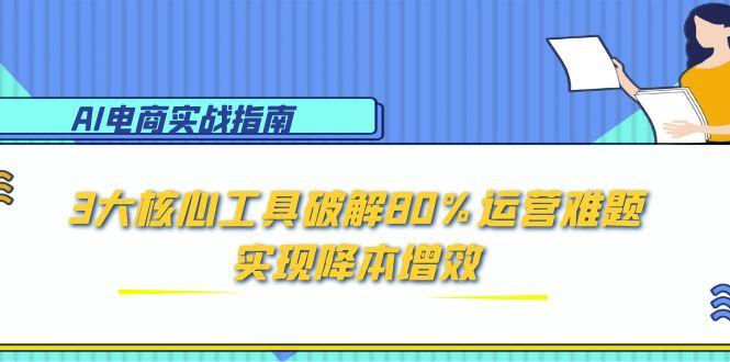 AI电商实战指南：3大核心工具破解80%运营难题，实现降本增效-聚业