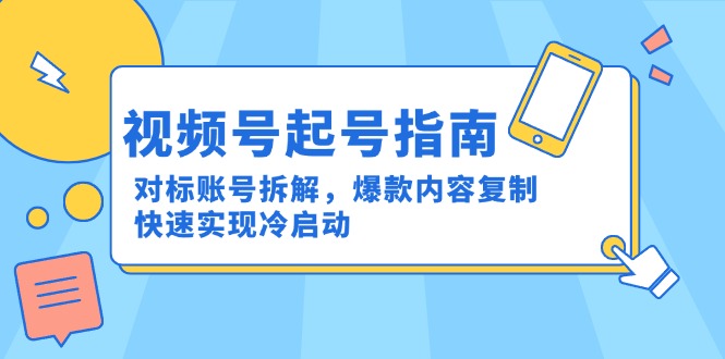 视频号起号指南：对标账号拆解，爆款内容复制，快速实现冷启动-聚业