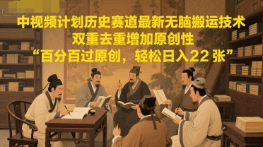 中视频计划历史赛道最新无脑搬运技术，双重去重增加原创性，百分百过原创，轻松日入2张-聚业