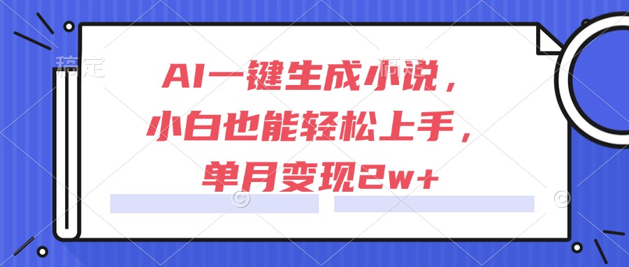 AI一键生成小说，小白也能轻松上手，单月变现2w+-聚业