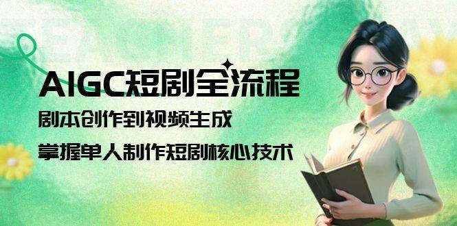 AIGC短剧全流程：剧本创作到视频生成，掌握单人制作短剧核心技术-聚业