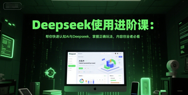 Deepseek使用进阶课：帮你快速认知Ai与Deepseek，掌握正确玩法，内容创业者必看-聚业