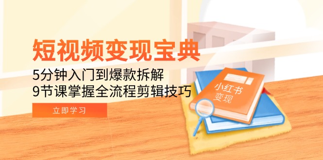 短视频变现宝典：5分钟入门到爆款拆解，9节课掌握全流程剪辑技巧-聚业
