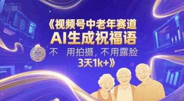 视频号中老年赛道，AI生成祝福语，不用拍摄，不用露脸，3天1k+-聚业