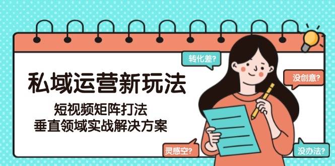 私域运营新玩法，短视频矩阵打法，垂直领域实战解决方案(更新6月)-聚业