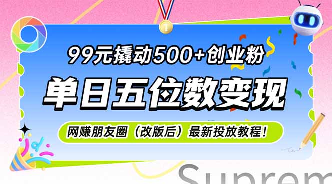 99元撬动500+创业粉，单日五位数变现，网创朋友圈(改版后-聚业